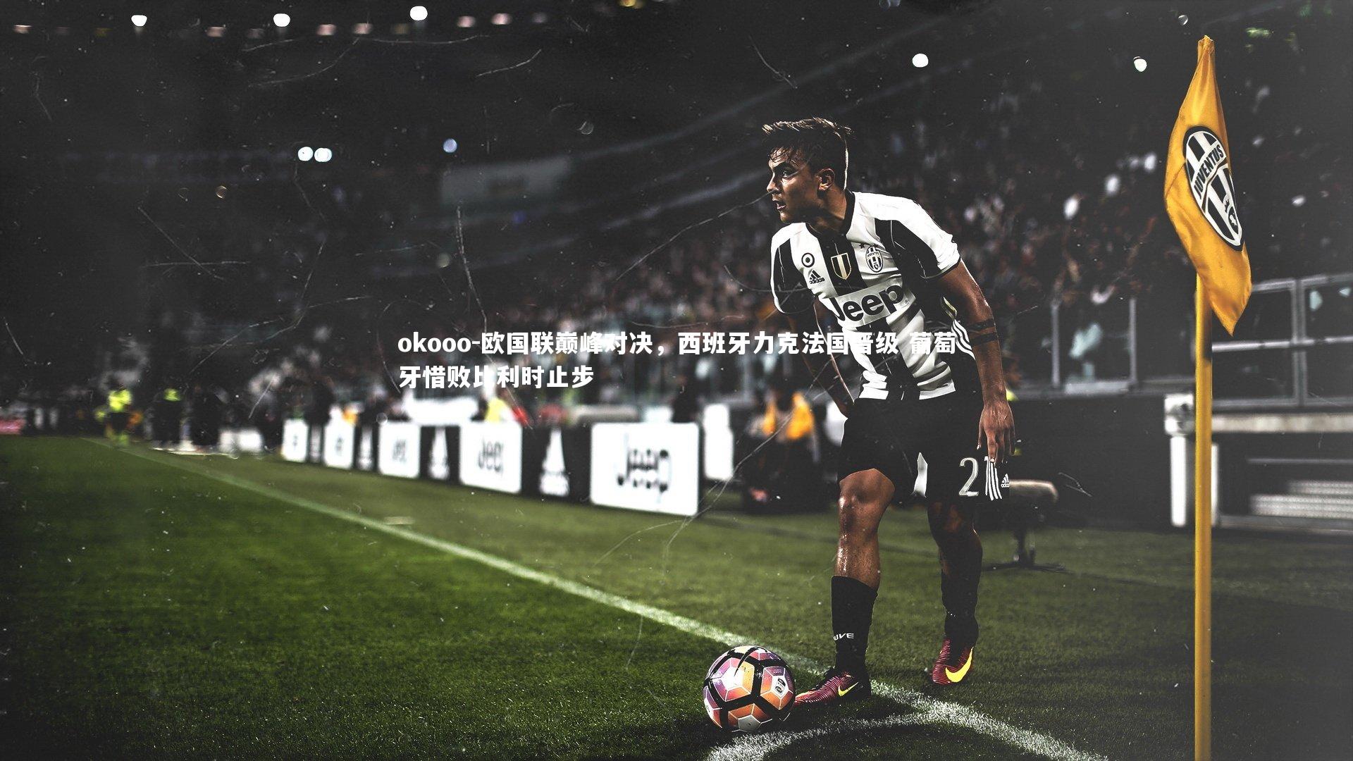 欧国联巅峰对决，西班牙力克法国晋级 葡萄牙惜败比利时止步