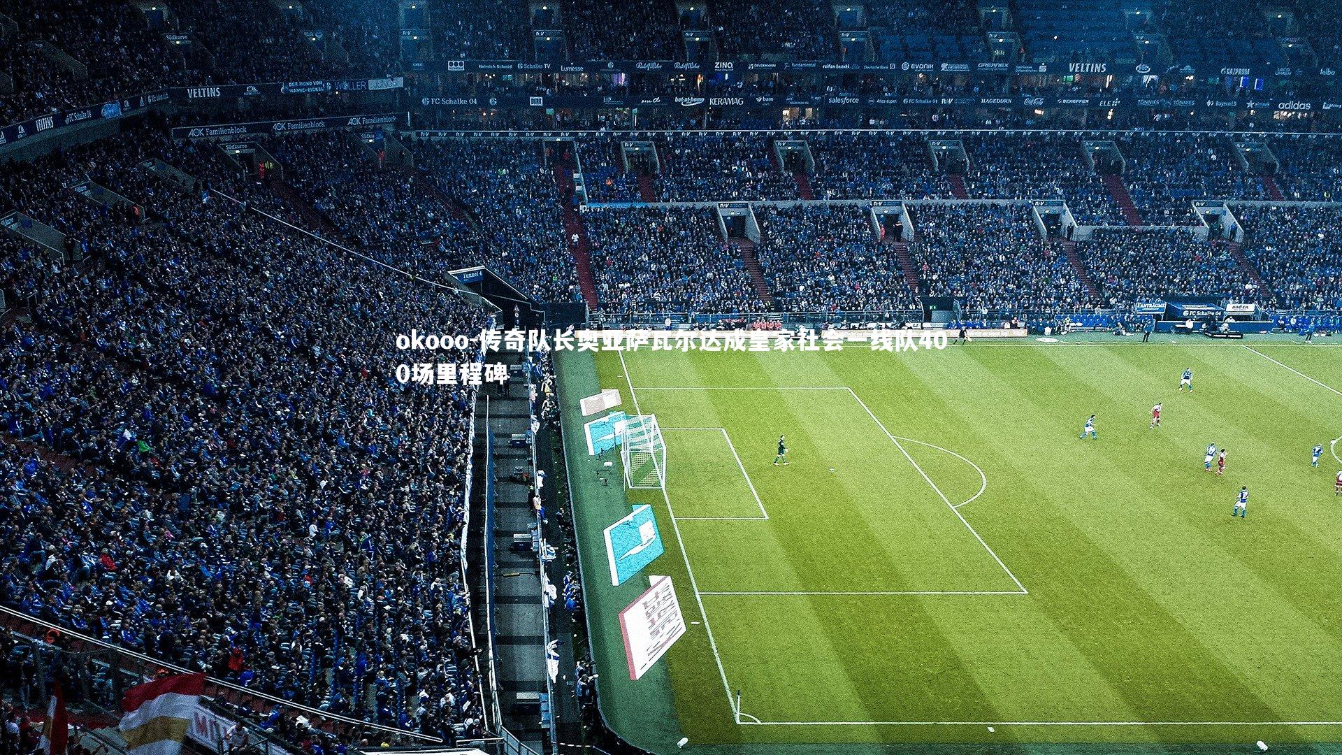 传奇队长奥亚萨瓦尔达成皇家社会一线队400场里程碑