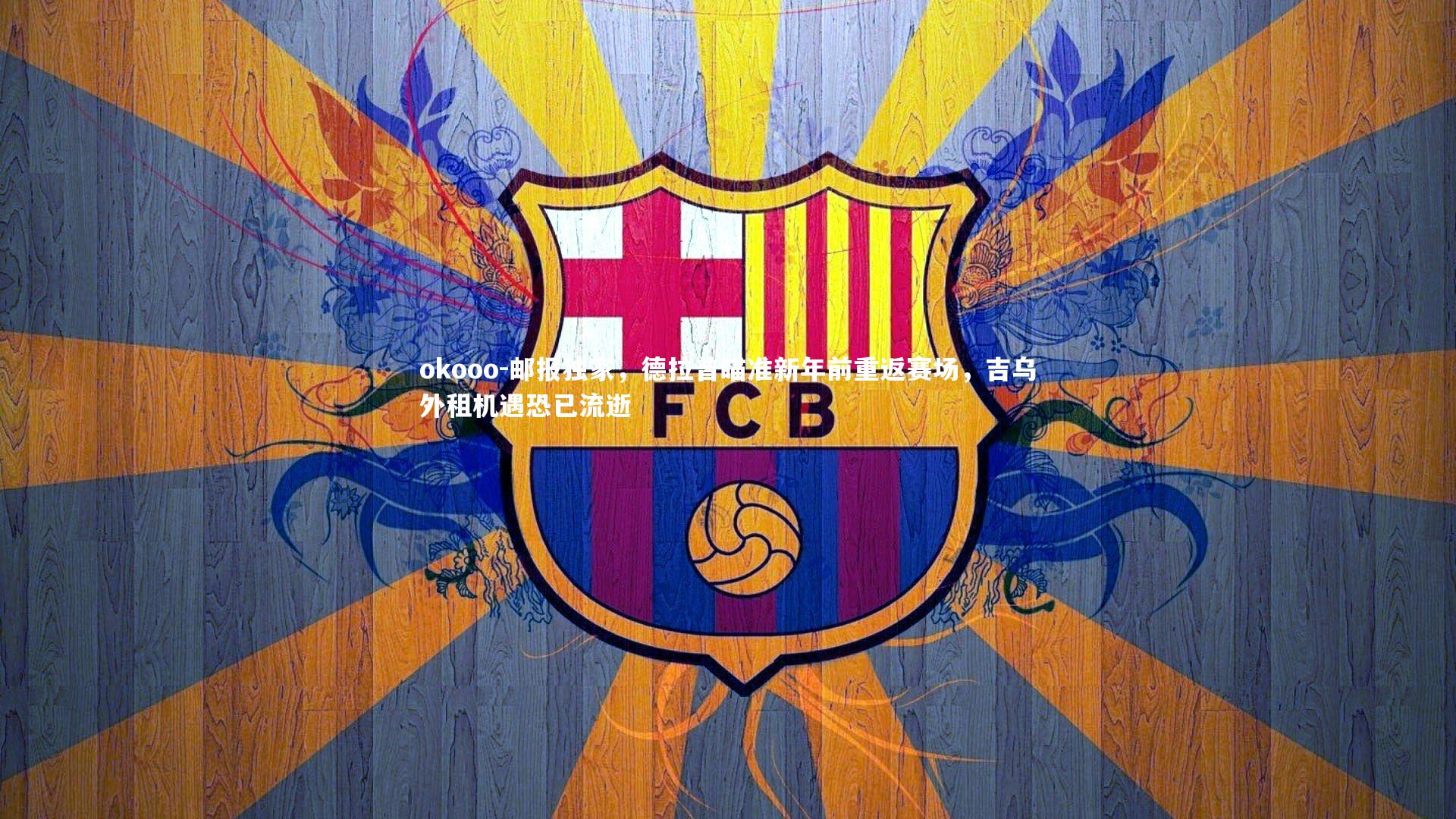 okooo-邮报独家，德拉普瞄准新年前重返赛场，吉乌外租机遇恐已流逝